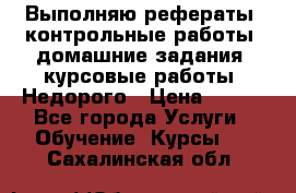 Выполняю рефераты, контрольные работы, домашние задания, курсовые работы. Недорого › Цена ­ 500 - Все города Услуги » Обучение. Курсы   . Сахалинская обл.